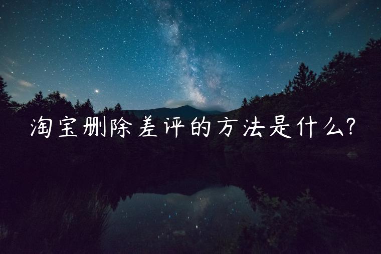 淘寶刪除差評(píng)的方法是什么?